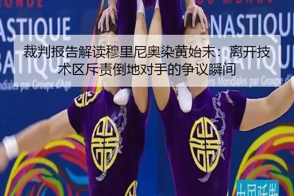 裁判报告解读穆里尼奥染黄始末：离开技术区斥责倒地对手的争议瞬间