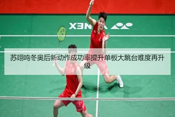 苏翊鸣冬奥后新动作成功率提升单板大跳台难度再升级