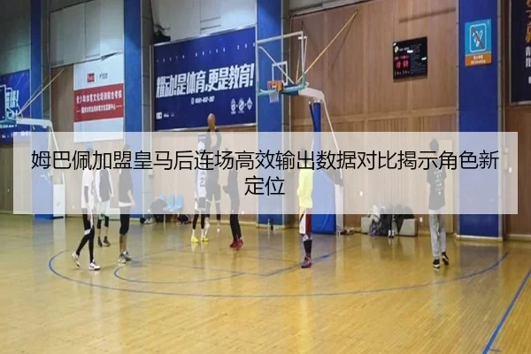 姆巴佩加盟皇马后连场高效输出数据对比揭示角色新定位